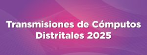 Banner transmisiones de cómputos Distritales 2025