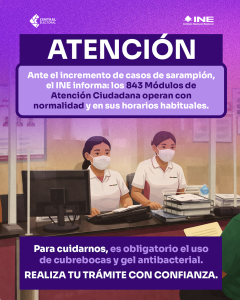 ¡Atención! El INE informa Ante el incremento de casos de sarampión los Módulos operan con normalidad. Para cuidarnos, es obligatorio el uso de cubrebocas y gel antibacterial.